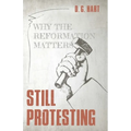 Still Protesting: Why the Reformation Matters - Paperback