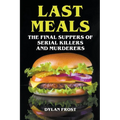 Last Meals - The Final Suppers of Serial Killers & Murderers - Paperback