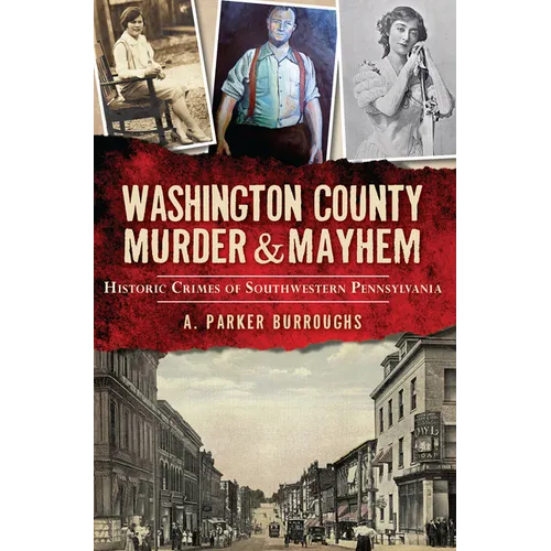 Washington County Murder & Mayhem: Historic Crimes of Southwestern Pennsylvania