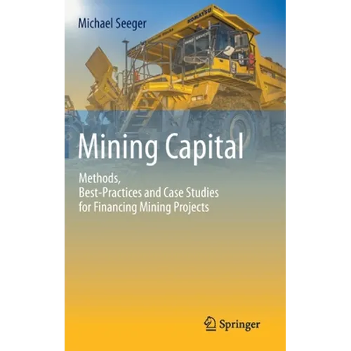 Mining Capital: Methods, Best-Practices and Case Studies for Financing Mining Projects - Hardcover